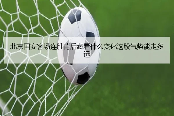 北京国安客场连胜背后藏着什么变化这股气势能走多远
